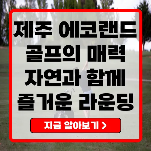 제주 에코랜드CC 자연 속에서 즐기는 골프의 매력
