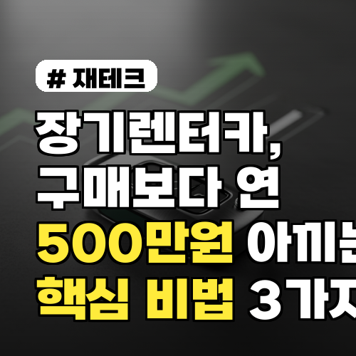 장기렌터카, 구매보다 연 500만원 아끼는 비법 3가지