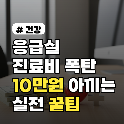 응급실 진료비 10만원 절약! 2026년 폭탄 피하는 실전 꿀팁