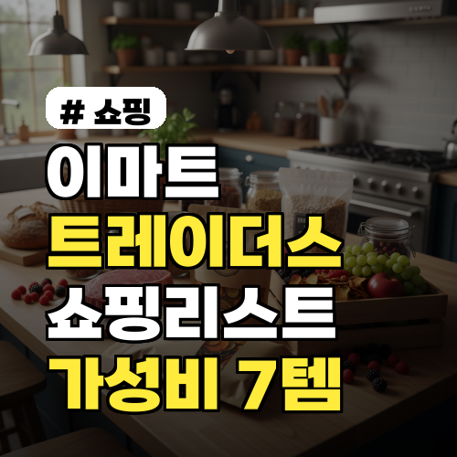이마트 트레이더스 쇼핑리스트! 후회 없는 가성비 추천템 7가지