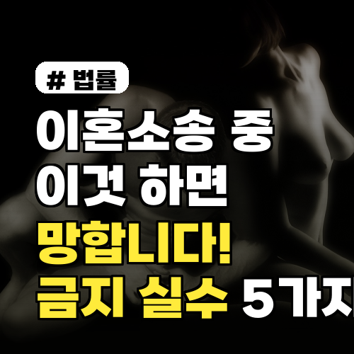 이혼소송 중 절대 금지 5가지 실수, 당신의 소송을 망치지 마세요!